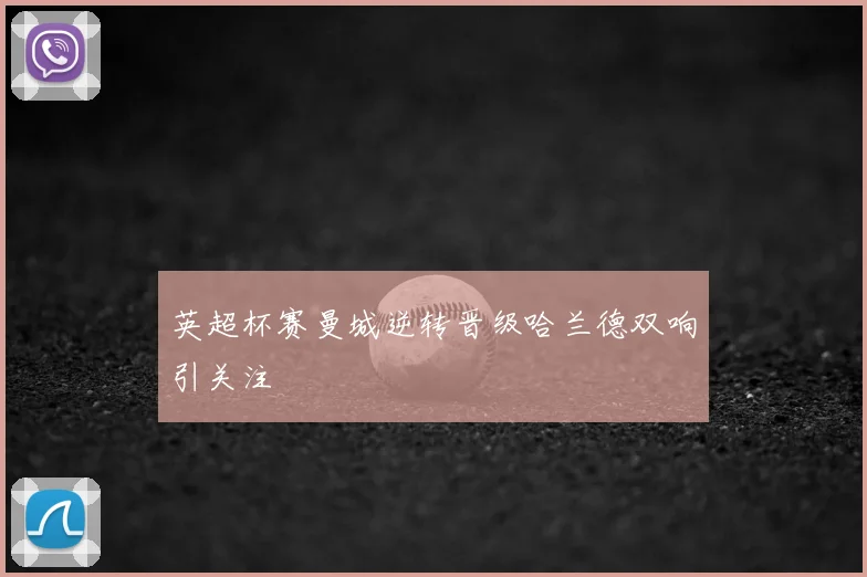 英超杯赛曼城逆转晋级哈兰德双响引关注