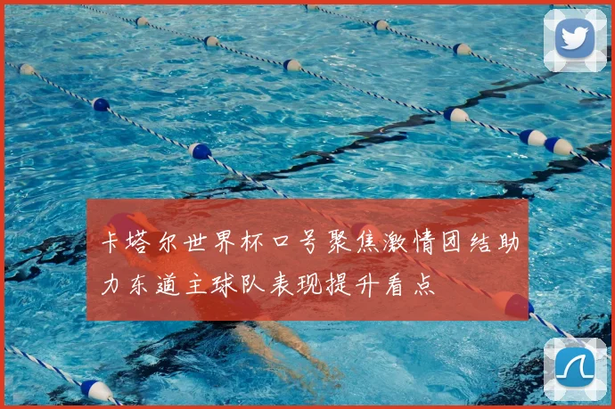 卡塔尔世界杯口号聚焦激情团结助力东道主球队表现提升看点