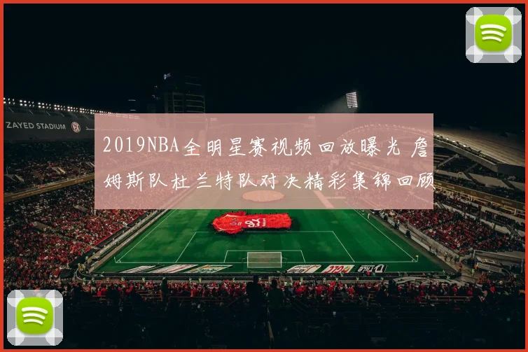 2019NBA全明星赛视频回放曝光 詹姆斯队杜兰特队对决精彩集锦回顾