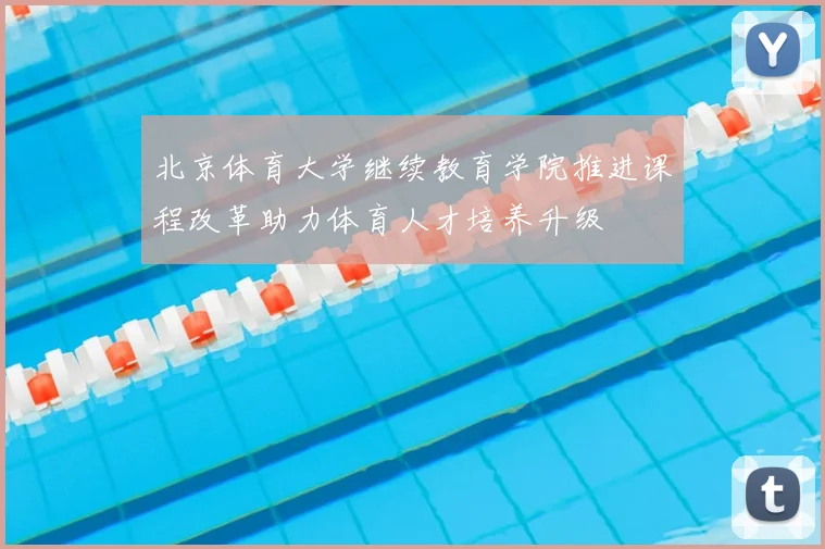 北京体育大学继续教育学院推进课程改革助力体育人才培养升级