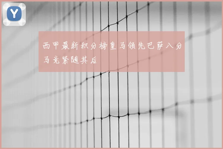 西甲最新积分榜皇马领先巴萨八分马竞紧随其后