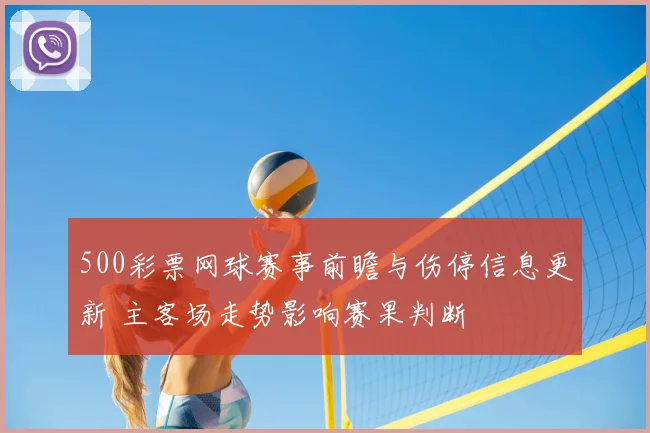 500彩票网球赛事前瞻与伤停信息更新 主客场走势影响赛果判断