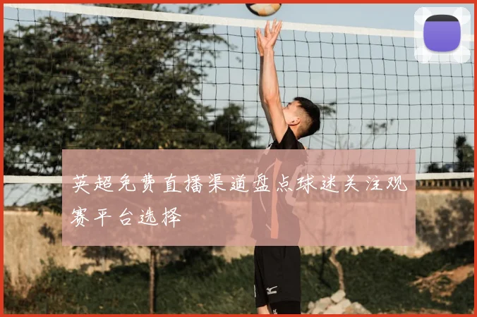 英超免费直播渠道盘点球迷关注观赛平台选择