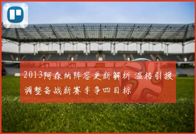 2013阿森纳阵容更新解析 温格引援调整备战新赛季争四目标