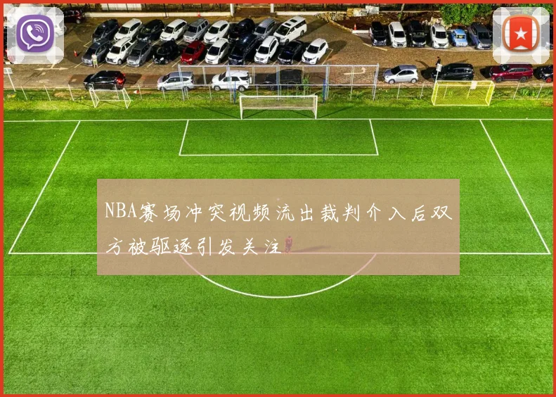 NBA赛场冲突视频流出裁判介入后双方被驱逐引发关注