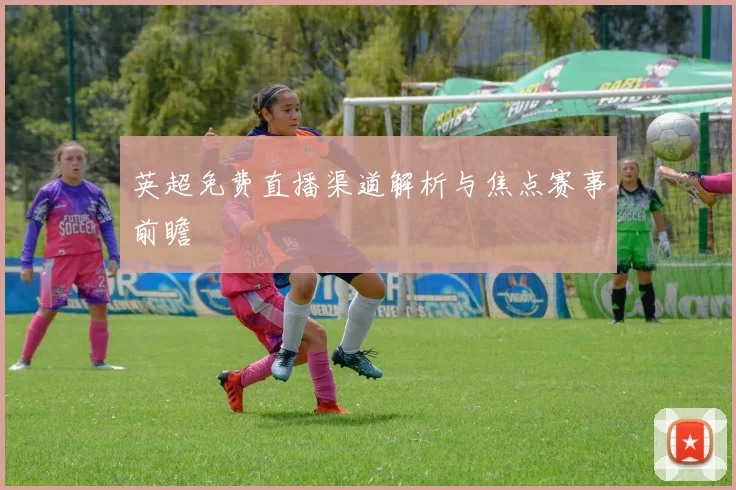 英超免费直播渠道解析与焦点赛事前瞻