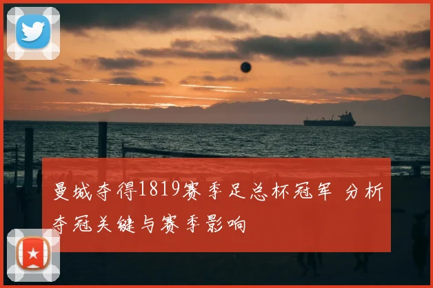 曼城夺得1819赛季足总杯冠军 分析夺冠关键与赛季影响