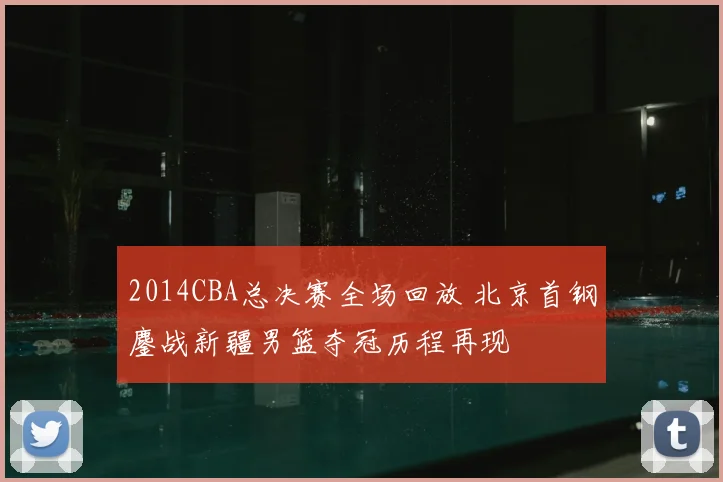 2014CBA总决赛全场回放 北京首钢鏖战新疆男篮夺冠历程再现