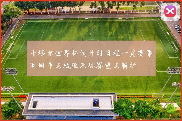 卡塔尔世界杯倒计时日程一览赛事时间节点梳理及观赛重点解析