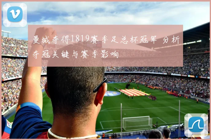 曼城夺得1819赛季足总杯冠军 分析夺冠关键与赛季影响