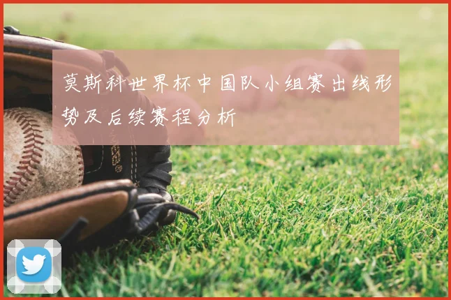 莫斯科世界杯中国队小组赛出线形势及后续赛程分析