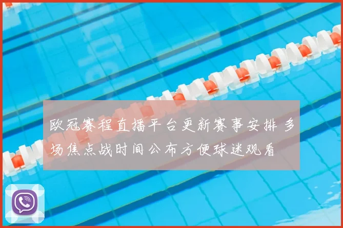 欧冠赛程直播平台更新赛事安排 多场焦点战时间公布方便球迷观看