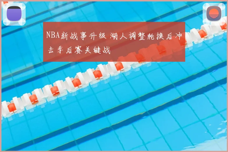 NBA新战事升级 湖人调整轮换后冲击季后赛关键战