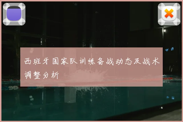 西班牙国家队训练备战动态及战术调整分析