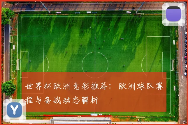 世界杯欧洲竞彩推荐:欧洲球队赛程与备战动态解析