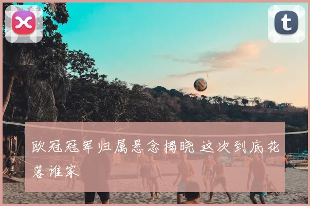 欧冠冠军归属悬念揭晓 这次到底花落谁家