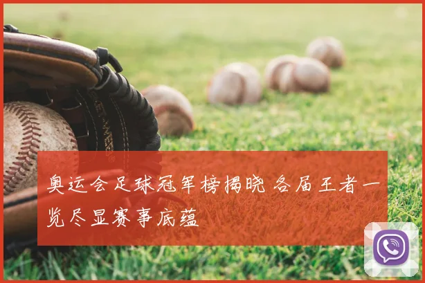 奥运会足球冠军榜揭晓 各届王者一览尽显赛事底蕴