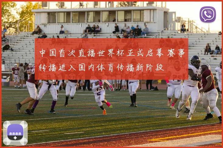 中国首次直播世界杯正式启幕 赛事转播进入国内体育传播新阶段