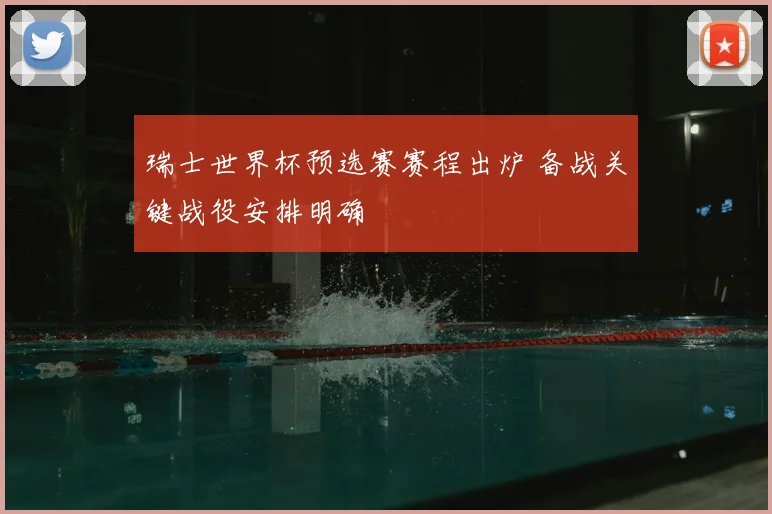 瑞士世界杯预选赛赛程出炉 备战关键战役安排明确