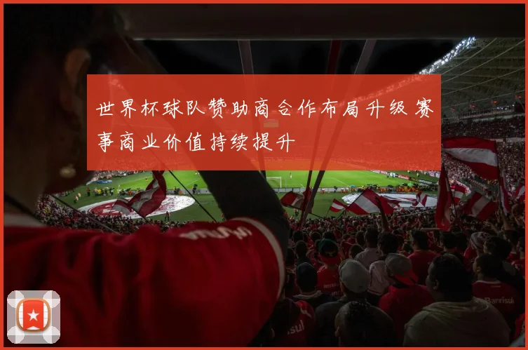 世界杯球队赞助商合作布局升级 赛事商业价值持续提升