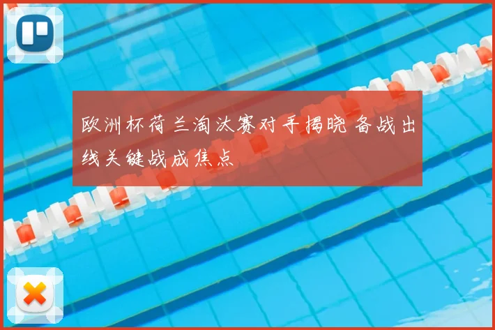 欧洲杯荷兰淘汰赛对手揭晓 备战出线关键战成焦点